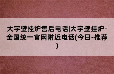 大宇壁挂炉售后电话|大宇壁挂炉-全国统一官网附近电话(今日-推荐)